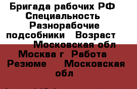 Бригада рабочих РФ › Специальность ­ Разнорабочие, подсобники › Возраст ­ 35-40 - Московская обл., Москва г. Работа » Резюме   . Московская обл.